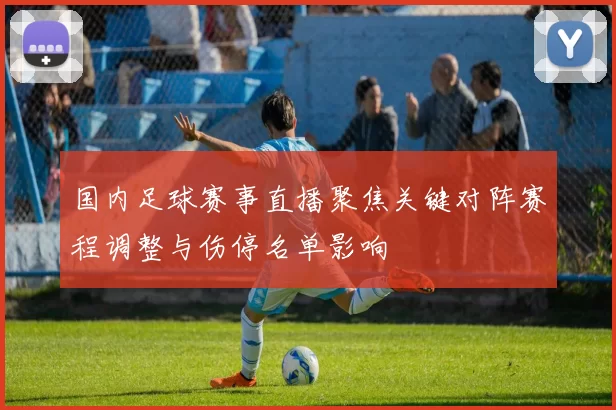 国内足球赛事直播聚焦关键对阵赛程调整与伤停名单影响