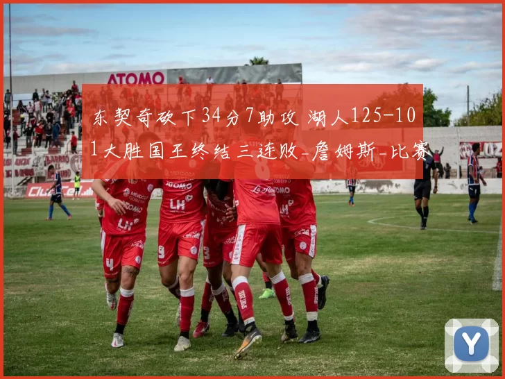 东契奇砍下34分7助攻 湖人125-101大胜国王终结三连败_詹姆斯_比赛_进攻