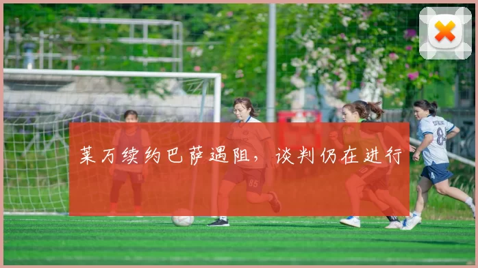 莱万续约巴萨遇阻，谈判仍在进行