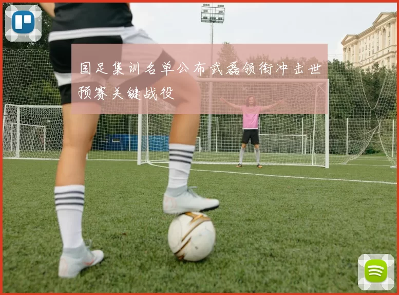 国足集训名单公布武磊领衔冲击世预赛关键战役