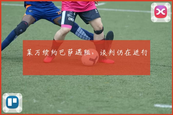 莱万续约巴萨遇阻，谈判仍在进行