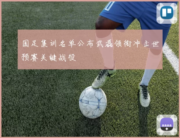 国足集训名单公布武磊领衔冲击世预赛关键战役