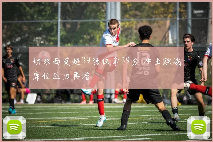 切尔西英超39场仅拿39分 冲击欧战席位压力再增