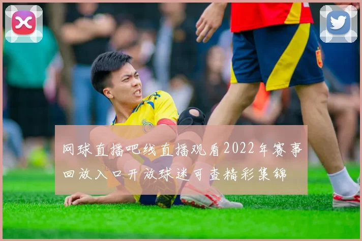 网球直播吧线直播观看2022年赛事回放入口开放球迷可查精彩集锦