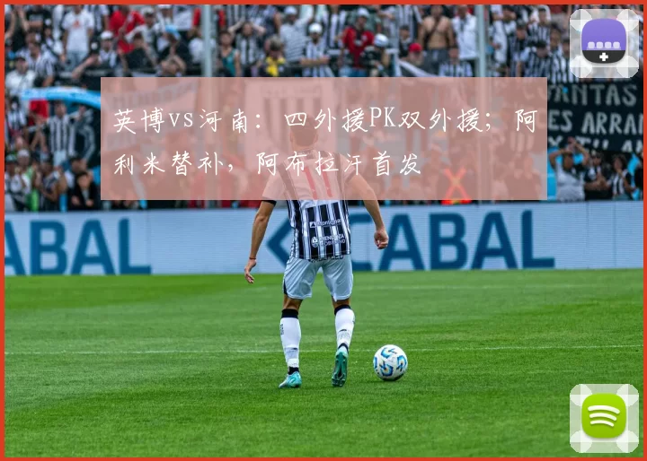 英博vs河南：四外援PK双外援；阿利米替补，阿布拉汗首发