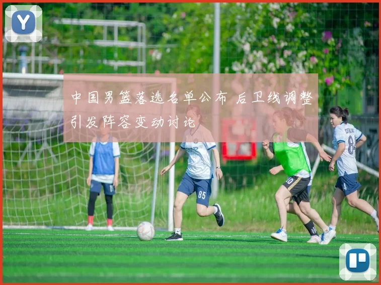 中国男篮落选名单公布 后卫线调整引发阵容变动讨论