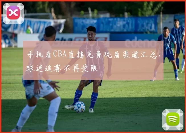 手机看CBA直播免费观看渠道汇总，球迷追赛不再受限