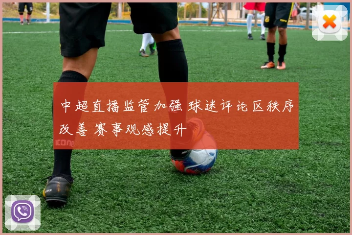 中超直播监管加强 球迷评论区秩序改善 赛事观感提升