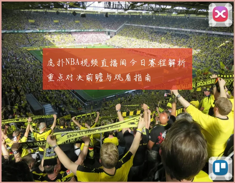 虎扑NBA视频直播间今日赛程解析 重点对决前瞻与观看指南