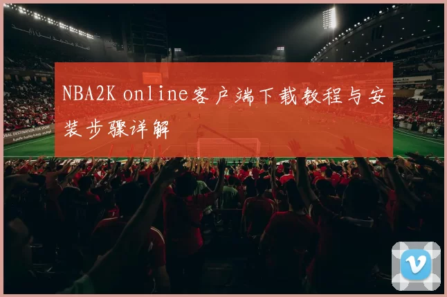 NBA2K online客户端下载教程与安装步骤详解