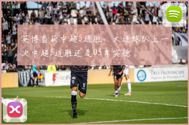 英博首获中超5连胜，大连球队上一次中超5连胜还是05年实德