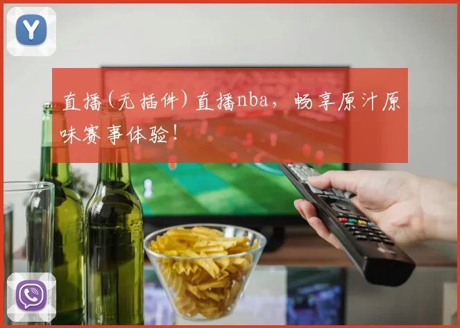直播(无插件)直播nba，畅享原汁原味赛事体验！