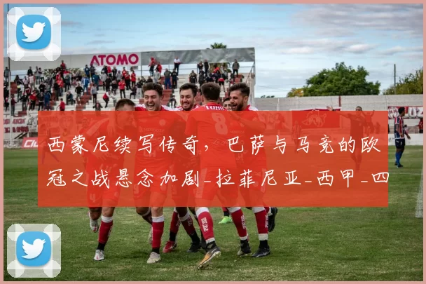 西蒙尼续写传奇，巴萨与马竞的欧冠之战悬念加剧_拉菲尼亚_西甲_四分之一决赛