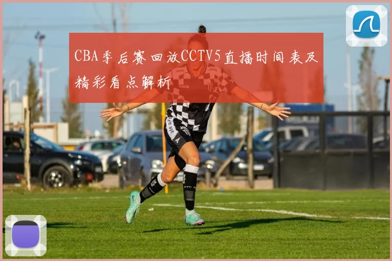 CBA季后赛回放CCTV5直播时间表及精彩看点解析