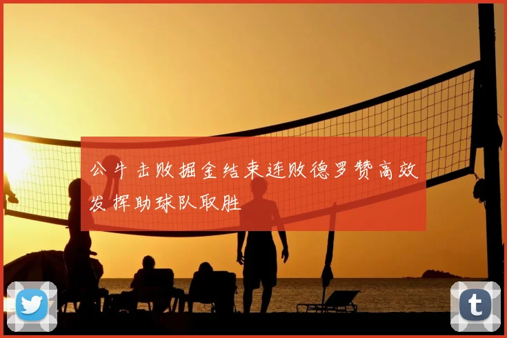公牛击败掘金结束连败德罗赞高效发挥助球队取胜