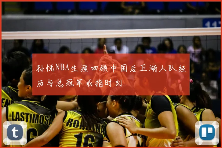 孙悦NBA生涯回顾中国后卫湖人队经历与总冠军戒指时刻