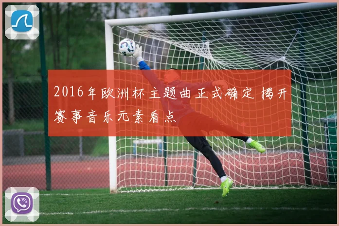 2016年欧洲杯主题曲正式确定 揭开赛事音乐元素看点