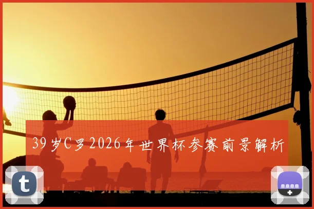 39岁C罗2026年世界杯参赛前景解析
