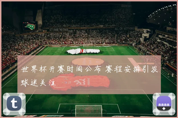 世界杯开赛时间公布 赛程安排引发球迷关注
