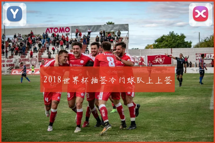 2018世界杯抽签冷门球队上上签