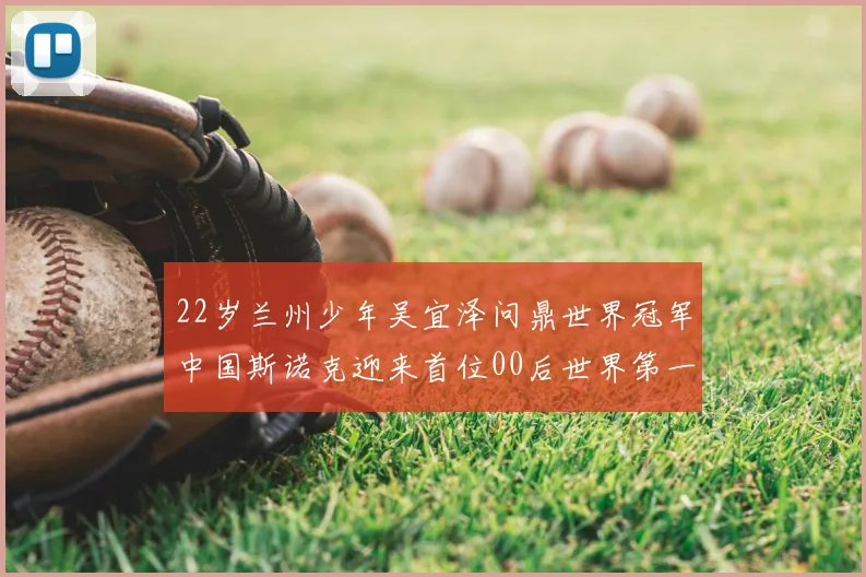 22岁兰州少年吴宜泽问鼎世界冠军中国斯诺克迎来首位00后世界第一