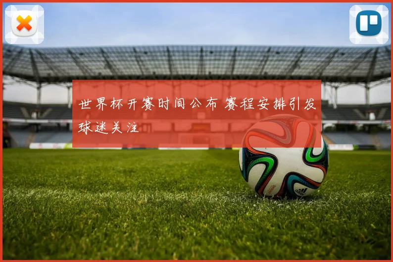 世界杯开赛时间公布 赛程安排引发球迷关注