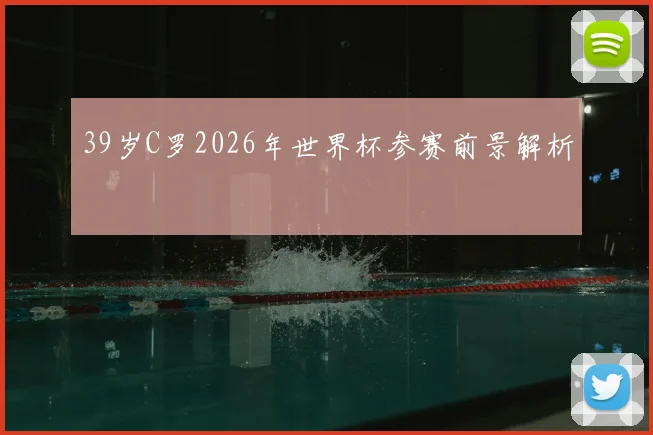 39岁C罗2026年世界杯参赛前景解析