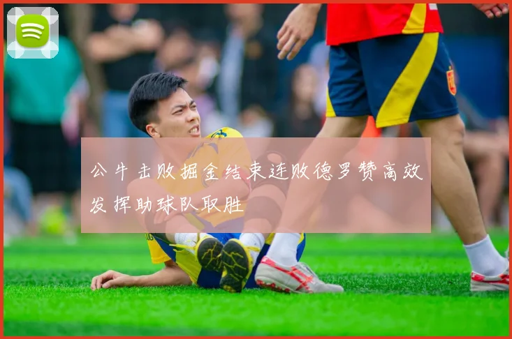 公牛击败掘金结束连败德罗赞高效发挥助球队取胜