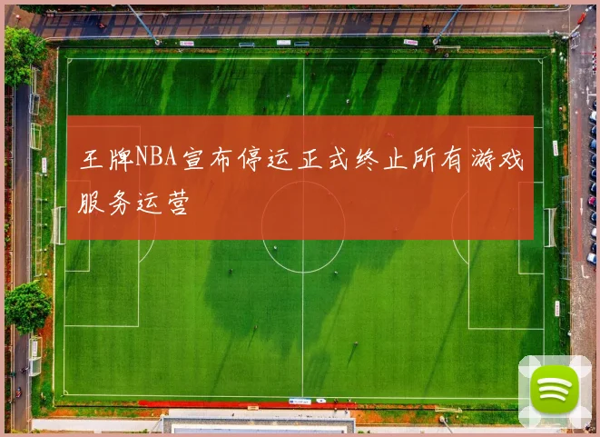 王牌NBA宣布停运正式终止所有游戏服务运营