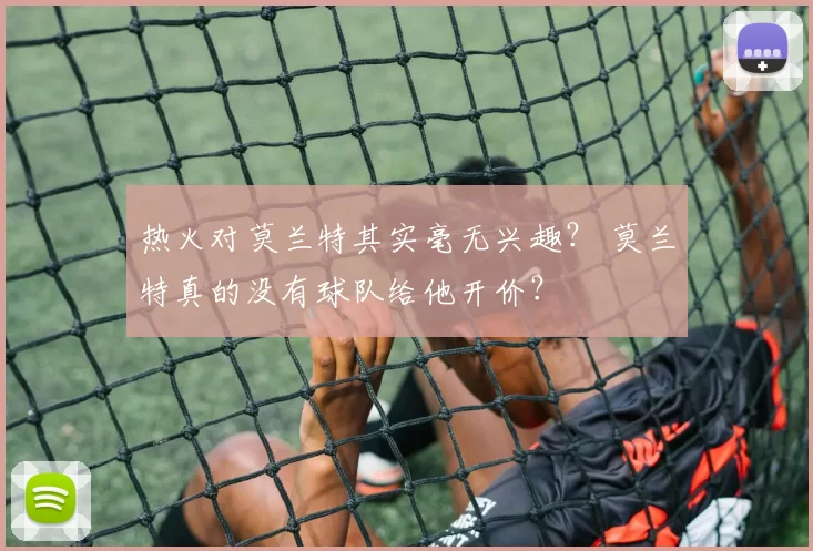 热火对莫兰特其实毫无兴趣？ 莫兰特真的没有球队给他开价？