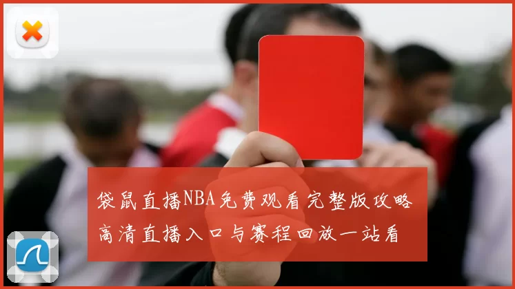 袋鼠直播NBA免费观看完整版攻略 高清直播入口与赛程回放一站看