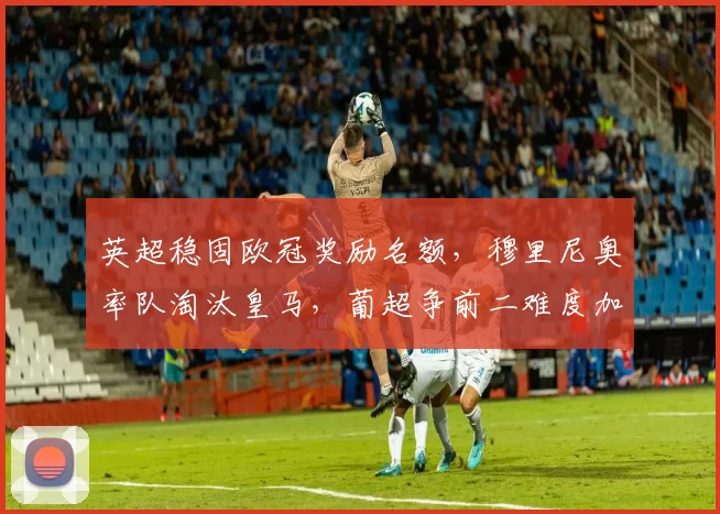 英超稳固欧冠奖励名额，穆里尼奥率队淘汰皇马，葡超争前二难度加大_国米_那不勒斯_费内巴切