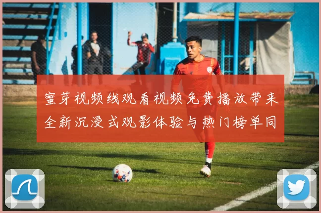 蜜芽视频线观看视频免费播放带来全新沉浸式观影体验与热门榜单同步更新