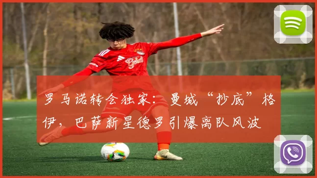 罗马诺转会独家：曼城“抄底”格伊，巴萨新星德罗引爆离队风波