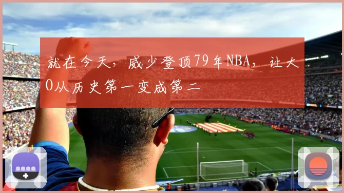 就在今天，威少登顶79年NBA，让大O从历史第一变成第二