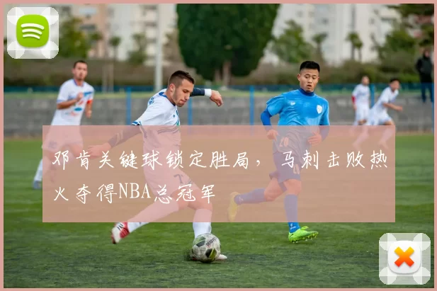 邓肯关键球锁定胜局，马刺击败热火夺得NBA总冠军