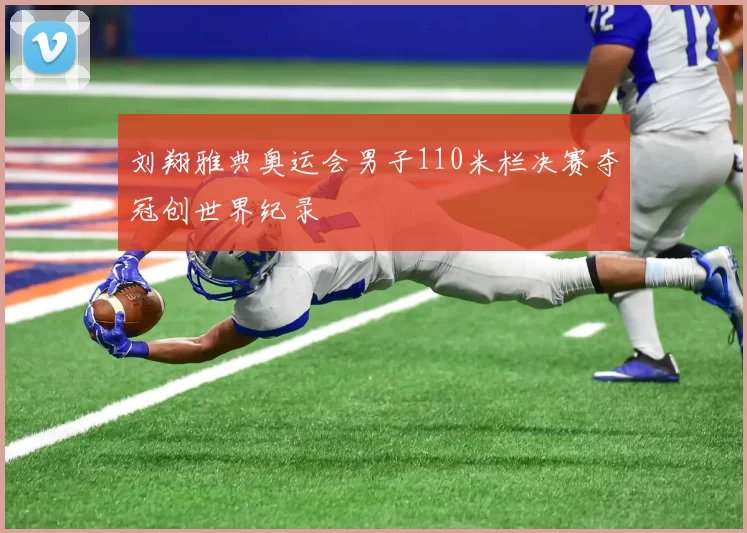 刘翔雅典奥运会男子110米栏决赛夺冠创世界纪录