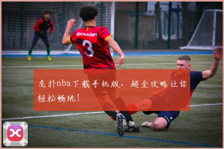 虎扑nba下载手机版,超全攻略让你轻松畅玩!